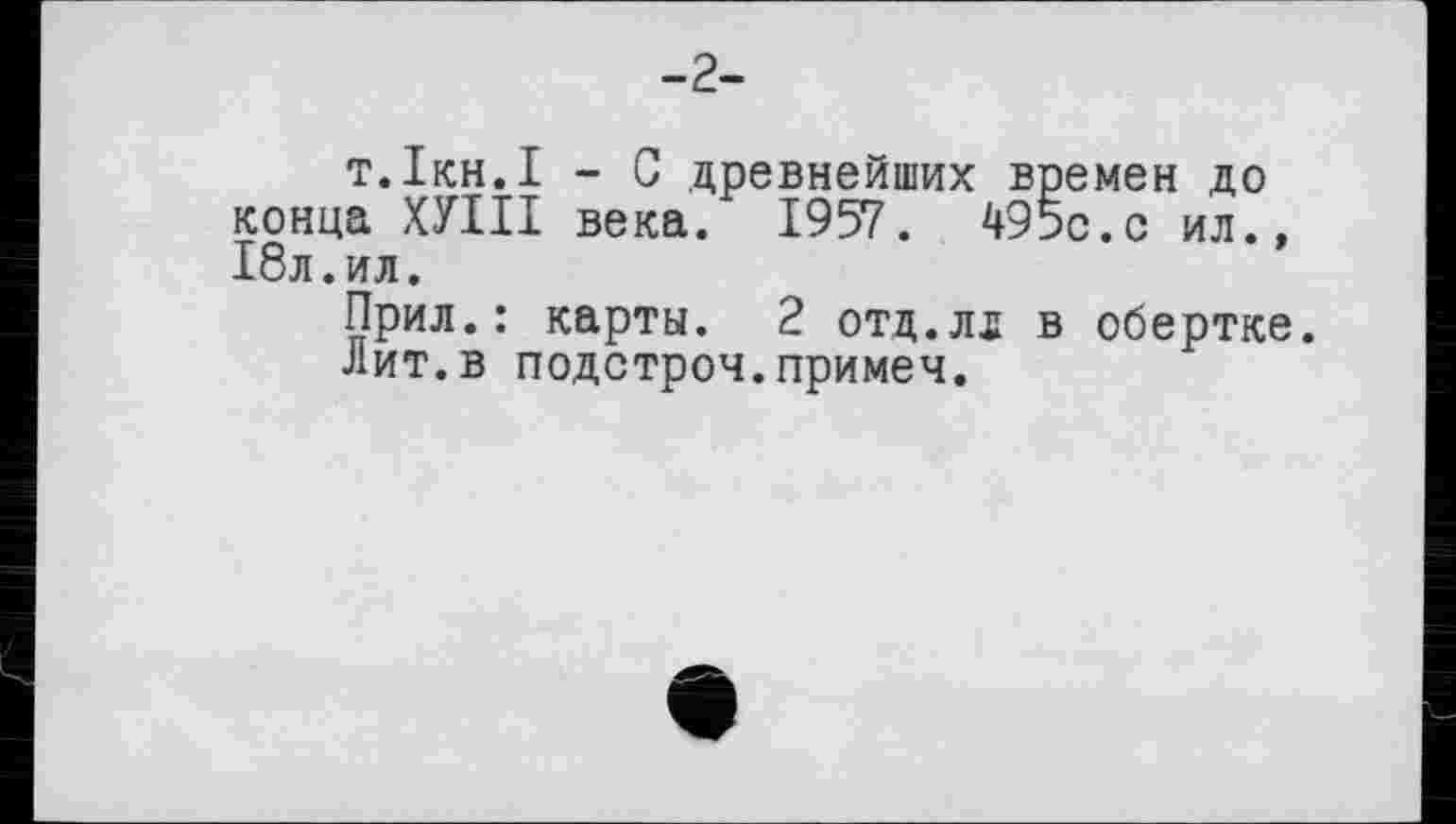 ﻿т.Ікн.І - С древнейших времен до конца ХУІІІ века. 1957. 495с.с ил., 18л.ил.
Прил.: карты. 2 отд.лд в обертке.
Лит.в подстроч.примеч.
